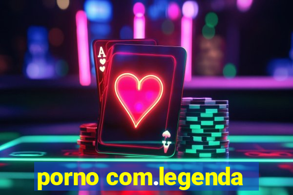 porno com.legenda